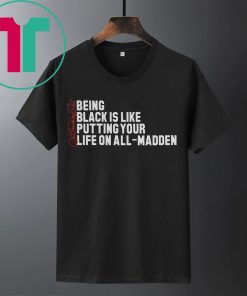 BEING BLACK IS LIKE PUTTING YOUR LIFE ON ALL-MADDEN T-SHIRT