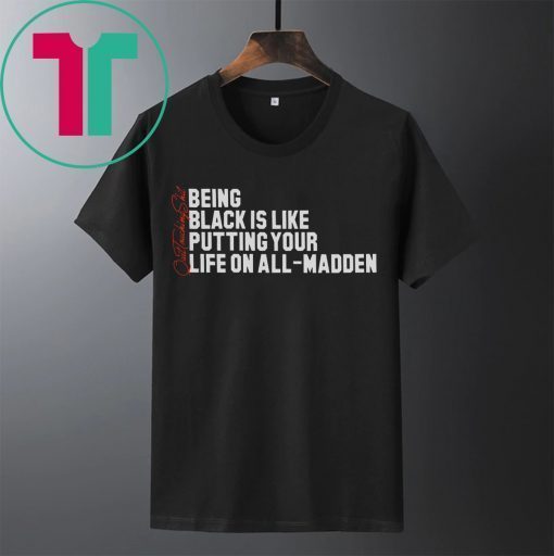 BEING BLACK IS LIKE PUTTING YOUR LIFE ON ALL-MADDEN T-SHIRT