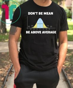 Bell Curve Don’t Be Mean Be Above Average shirt