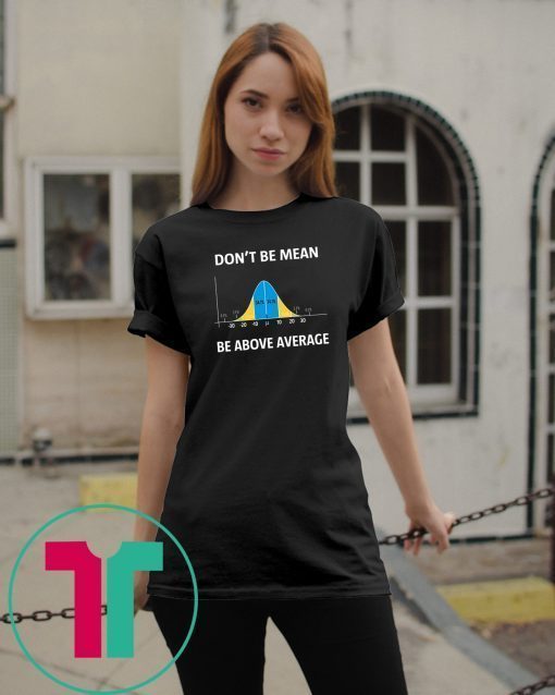 Bell curve statistics don't be mean be above average shirt