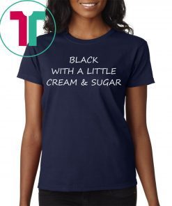 Black With A Little Cream And Sugar Shirt