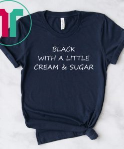 Black With A Little Cream And Sugar Shirt