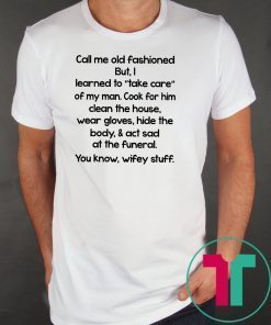 Call me old fashioned but i learned to take care of my man Shirt