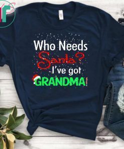 Christmas who needs santa I've got grandma shirt