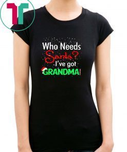 Christmas who needs santa I've got grandma shirt