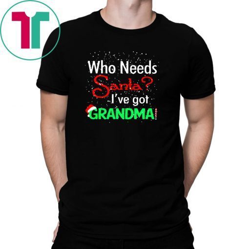 Christmas who needs santa I've got grandma shirt