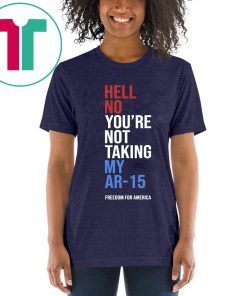 Hell No You’re Not Taking My AR-15 Freedom For America 2020 T-Shirt