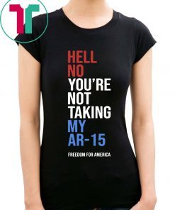 Hell No You’re Not Taking My AR-15 Freedom For America 2020 T-Shirt
