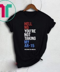 Hell No You’re Not Taking My AR-15 Freedom For America 2020 T-Shirt