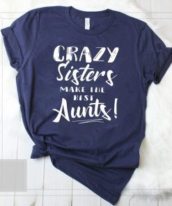 Crazy sisters make the best aunts shirt