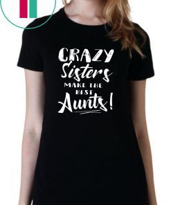 Crazy sisters make the best aunts shirt