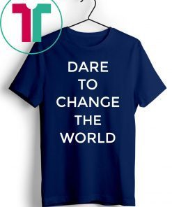 Dare To Change The World Shirt