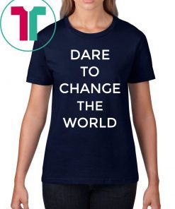 Dare To Change The World Shirt