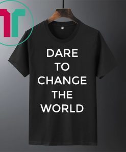 Dare To Change The World Shirt