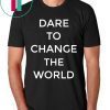 Dare To Change The World Shirt