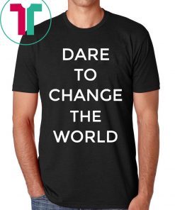 Dare To Change The World Shirt