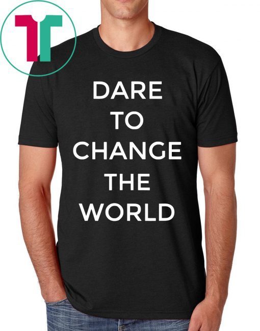 Dare To Change The World Shirt