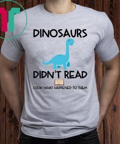 Dinosaurs Didn’t Read Look What Happened To Them Shirt