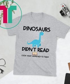 Dinosaurs Didn’t Read Look What Happened To Them Shirt