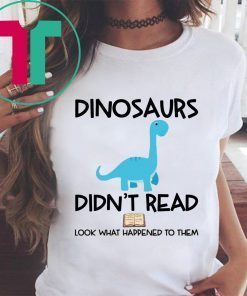 Dinosaurs Didn’t Read Look What Happened To Them Shirt