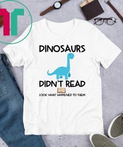 Dinosaurs Didn’t Read Look What Happened To Them Shirt