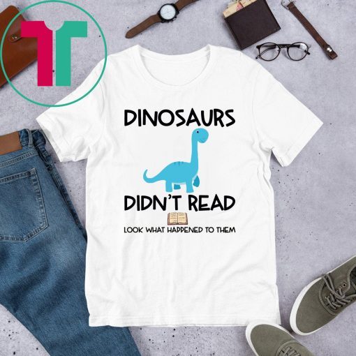 Dinosaurs Didn’t Read Look What Happened To Them Shirt