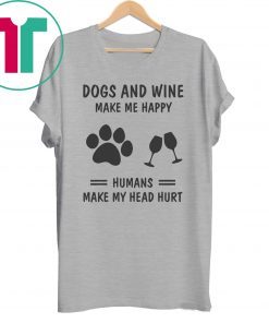 Dogs and wine make me happy humans make my head hurt shirt