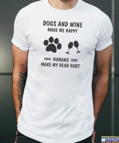 Dogs and wine make me happy humans make my head hurt shirt