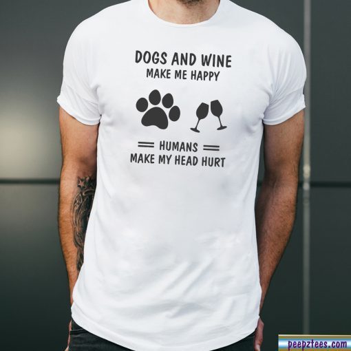 Dogs and wine make me happy humans make my head hurt shirt