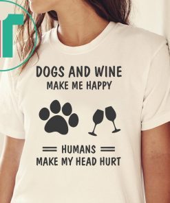 Dogs and wine make me happy humans make my head hurt shirt