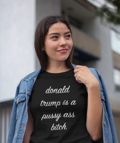 Donald Trump Is A Pussy Ass Bitch T-Shirt Funny Anti-Trump Shirt Chrissy Teigen Meme DSA AOC Ocasio-Cortez Elizabeth Warren Mens Womens Tee Shirt