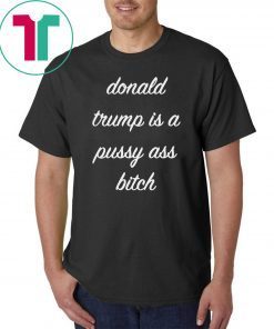 Donald Trump Is A Pussy Ass Bitch T-Shirt Funny Anti-Trump Shirt Chrissy Teigen Meme DSA AOC Ocasio-Cortez Elizabeth Warren Mens Womens Tee Shirt