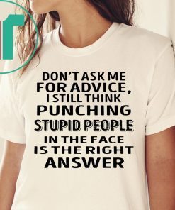 Don’t ask me for advice I still think punching stupid people shirt