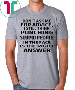 Don’t ask me for advice I still think punching stupid people shirt