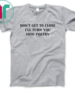 Don’t get too close I’ll turn you into poetry shirt