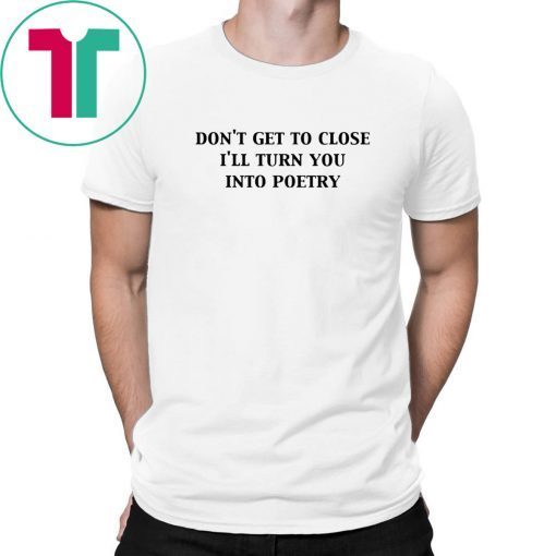 Don’t get too close I’ll turn you into poetry shirt