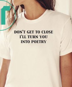 Don’t get too close I’ll turn you into poetry shirt
