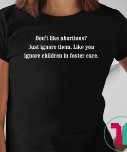Don’t like abortions Just ignore them like you ignore children in foster care shirt