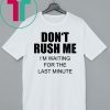 Don’t rush me I’m waiting for the last minute shirt
