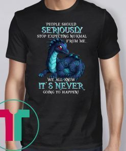 Dragon people should seriously stop expecting normal from me we all know it's never shirt