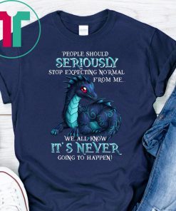Dragon people should seriously stop expecting normal from me we all know it's never shirt