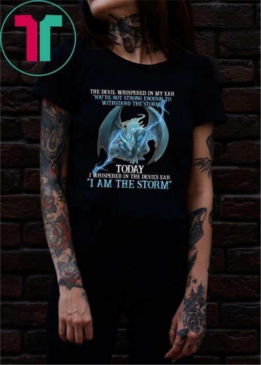 Dragon the devil whispered in my ear you're not strong enough to withstand the storm shirt