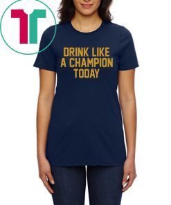 Drink Like A Champion Today Shirt