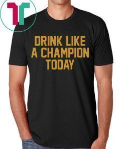 Drink Like A Champion Today Shirt