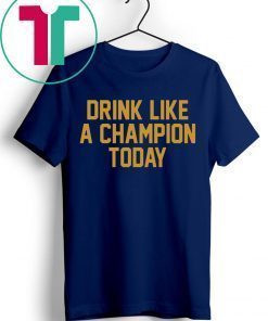 Drink Like A Champion Today Shirt