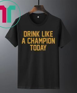 Drink Like A Champion Today Shirt