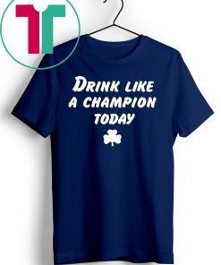 Drink Like A Champion Today Tee Shirt