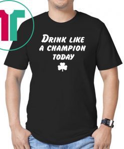 Drink Like A Champion Today Tee Shirt