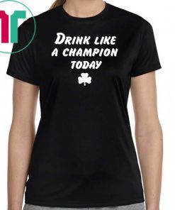 Drink Like A Champion Today Tee Shirt