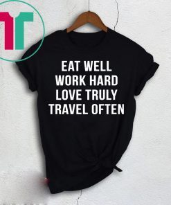 Eat well work hard love truly travel often shirt